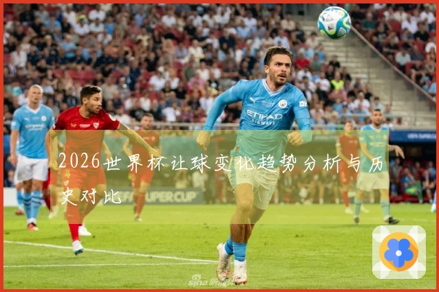2026世界杯让球变化趋势分析与历史对比