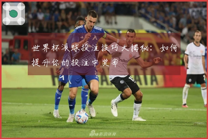 世界杯滚球投注技巧大揭秘：如何提升你的投注中奖率
