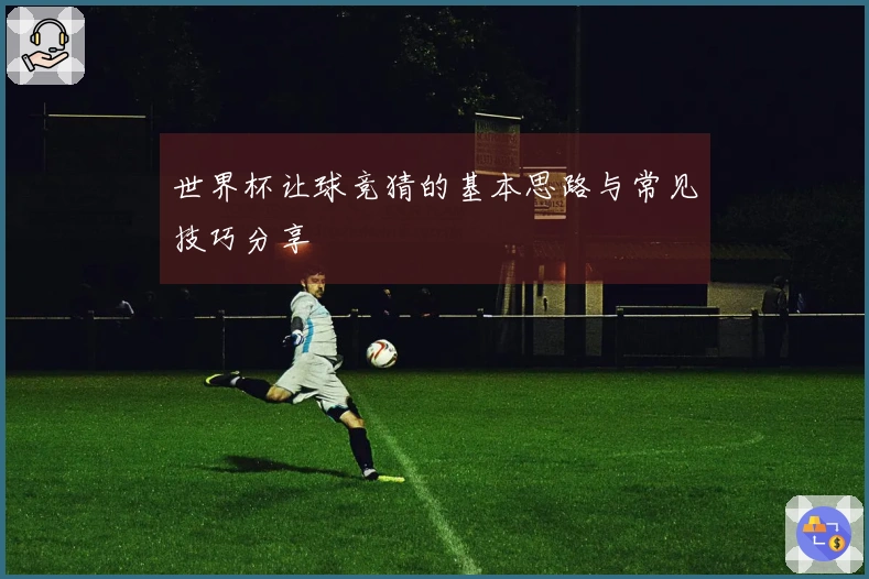 世界杯让球竞猜的基本思路与常见技巧分享