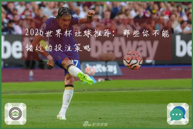 2026世界杯让球推荐：那些你不能错过的投注策略