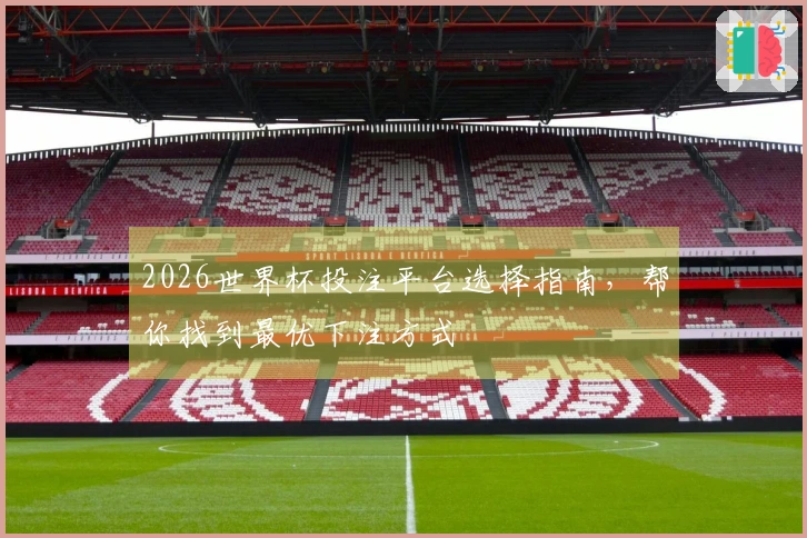 2026世界杯投注平台选择指南，帮你找到最优下注方式