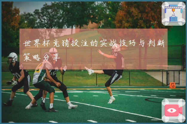 世界杯竞猜投注的实战技巧与判断策略分享