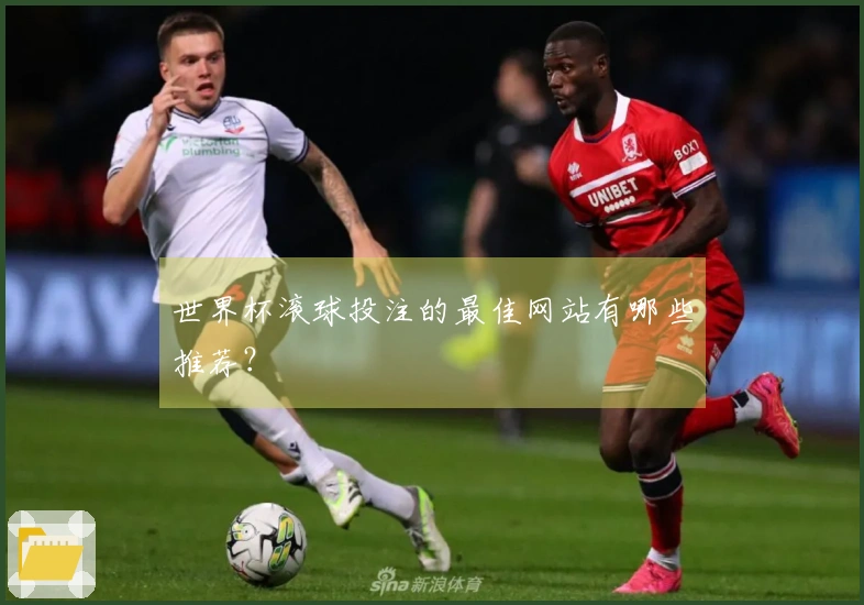 世界杯滚球投注的最佳网站有哪些推荐？